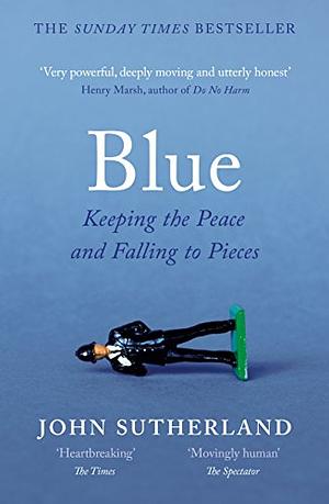 Blue: A Memoir – Keeping the Peace and Falling to Pieces by John Sutherland