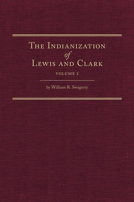 The Indianization of Lewis and Clark Two Volume Set by William R. Swagerty