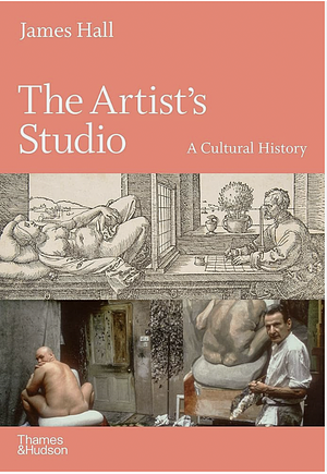 The Artist's Studio: A Cultural History by James Hall