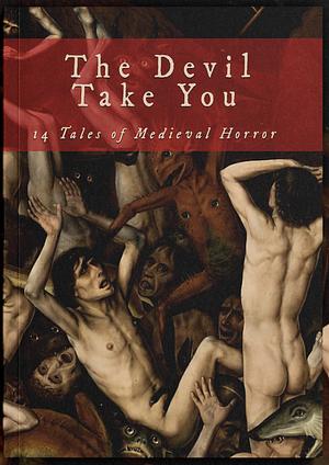 The Devil Take You: 14 Tales of Medieval Horror by Stephanie Ellis, Brent Salish, Phil Keeling, Coy Hall, D. Thomas Minton, Amanda M. Blake, Gerald Jennings, C. L. Werner, Anya Leigh Josephs, Justin Fillmore, Benedict Anning, Brian Crenshaw, R.T. Wenzel, Morgan Melhuish