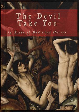 The Devil Take You: 14 Tales of Medieval Horror by Stephanie Ellis, Brent Salish, Phil Keeling, Coy Hall, D. Thomas Minton, Amanda M. Blake, Gerald Jennings, C.L. Werner, Anya Leigh Josephs, Justin Fillmore, Benedict Anning, Brian Crenshaw, R.T. Wenzel, Morgan Melhuish