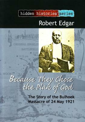 Because They Chose the Plan of God: The Story of the Bulhoek Massacre of 24 May 1921 by Robert Edgar