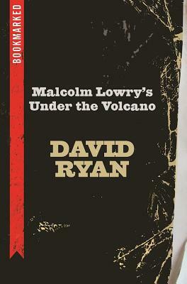 Malcolm Lowry's Under the Volcano: Bookmarked by David Ryan