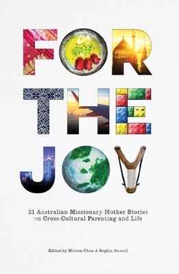 For the Joy: 21 Australian Missionary Mother Stories on Cross-Cultural Parenting and Life by Sophia Russell, Miriam Chan