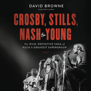 Crosby, Stills, Nash & Young: The Wild, Definitive Saga of Rock's Greatest Supergroup by David Browne