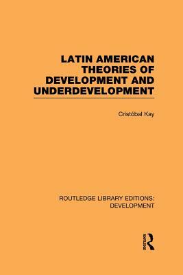 Latin American Theories of Development and Underdevelopment by Cristóbal Kay