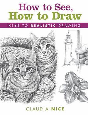 How to See, How to Draw: Keys to Realistic Drawing by Claudia Nice