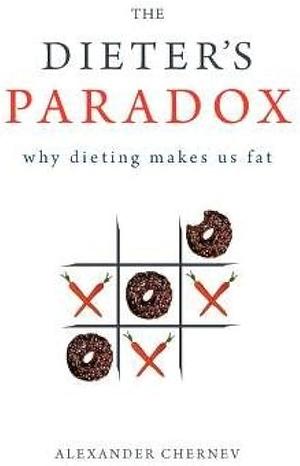 The Dieter's Paradox: Why Dieting Makes Us Fat by Alexander Chernev