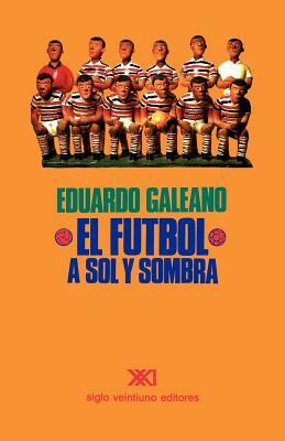 El Fútbol a Sol Y Sombra by Eduardo Galeano