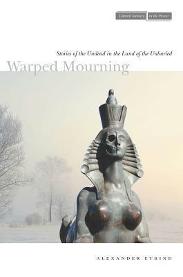 Warped Mourning: Stories of the Undead in the Land of the Unburied by Alexander Etkind