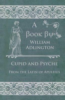 Cupid and Psyche - From the Latin of Apuleius by William Adlington