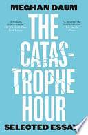 The Catastrophe Hour: Selected Essays by Meghan Daum