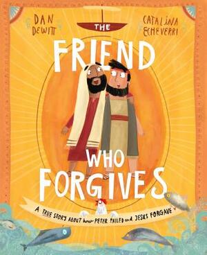 The Friend Who Forgives: A True Story about How Peter Failed and Jesus Forgave by Dan DeWitt