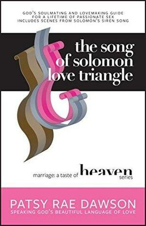 The Song of Solomon Love Triangle: God's Soulmating & Lovemaking Guide for a Lifetime of Passionate Sex plus Solomon's Siren Song & Stacey's Story--A Sexless Marriage by Patsy Rae Dawson