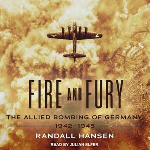 Fire and Fury: The Allied Bombing of Germany, 1942-1945 by Randall Hansen