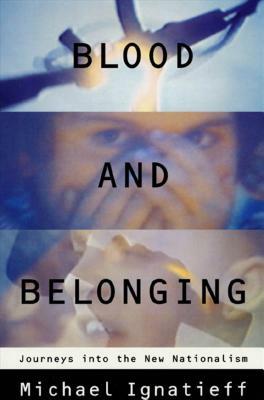Blood and Belonging: Journeys Into the New Nationalism by Michael Ignatieff