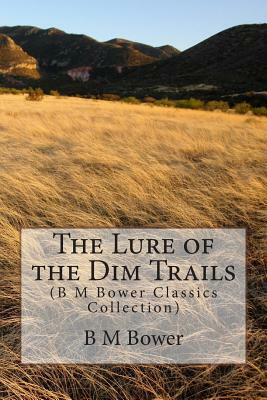 The Lure of the Dim Trails: (B M Bower Classics Collection) by B. M. Bower