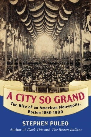 A City So Grand: The Rise of an American Metropolis: Boston 1850-1900 by Stephen Puleo