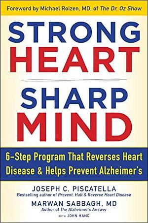Strong Heart, Sharp Mind: The 6-Step Brain-Body Balance Program That Reverses Heart Disease and Helps Prevent Alzheimer's with a Foreword by Dr. Michael F. Roizen by Marwan Noel Sabbagh, John Hanc, Joseph C. Piscatella