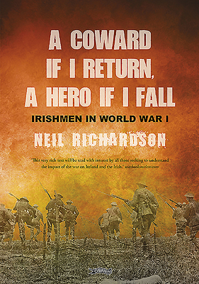 A Coward If I Return, a Hero If I Fall: Stories of Irishmen in World War I by Neil Richardson