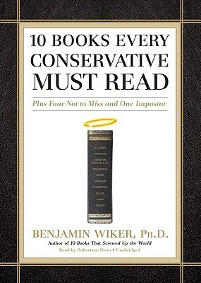 10 Books Every Conservative Must Read: Plus Four Not to Miss and One Imposter by Benjamin Wiker