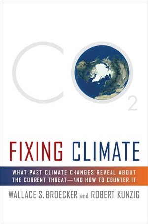 Fixing Climate: What Past Climate Changes Reveal About the Current Threat--and How to Counter It by Robert Kunzig, Wallace S. Broecker