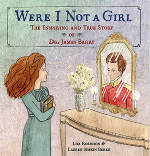 Were I Not a Girl: The Inspiring and True Story of Dr. James Barry by Lisa Robinson