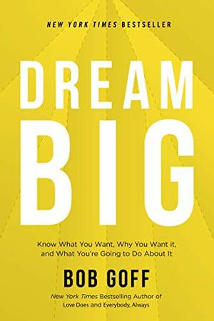Dream Big: Know What You Want, Why You Want It, And What You're Going To Do About It by Bob Goff