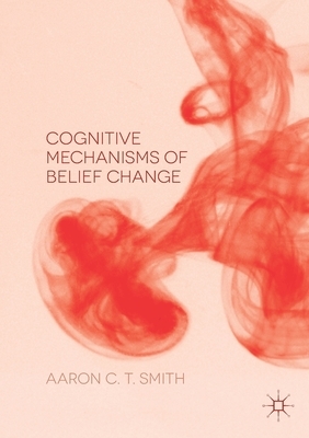 Cognitive Mechanisms of Belief Change by Aaron C. T. Smith