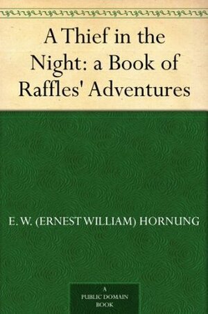A Thief in the Night: a Book of Raffles Adventures by E.W. Hornung