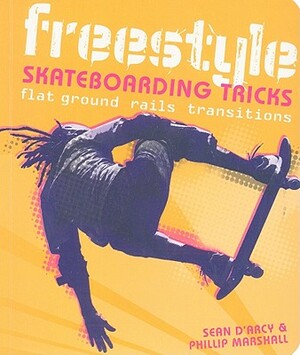Freestyle Skateboarding Tricks: Flat Ground, Rails, Transitions by Sean Arcy, Phillip Marshall