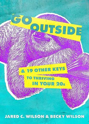 Go Outside: ...And 19 Other Keys to Thriving in Your 20s by Becky Wilson, Jared C. Wilson, Jared C. Wilson