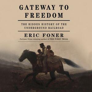 Gateway to Freedom: The Hidden History of the Underground Railroad by Eric Foner