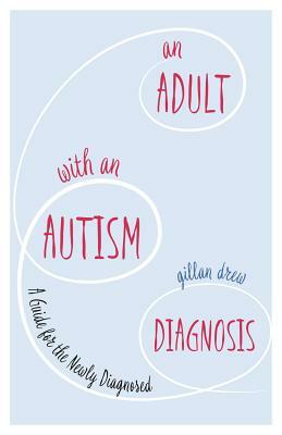 An Adult with an Autism Diagnosis: A Guide for the Newly Diagnosed by Gillan Drew