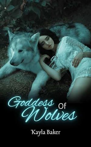 Goddess of Wolves by Kayla Baker