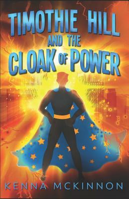 Timothie Hill and the Cloak of Power by Kenna McKinnon