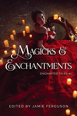 Magicks & Enchantments by DeAnna Knippling, Annie Reed, James Pyles, Debbie Mumford, Rei Rosenquist, Jamie Ferguson, Leah R. Cutter, Grayson Towler, Robert Jeschonek, Alicia Cay