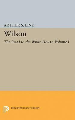 Wilson, Volume I: The Road to the White House by Arthur S. Link