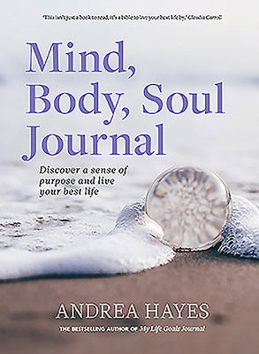 Mind, Body, Soul Journal: Discover a Sense of Purpose and Achieve Your Best Life by Andrea Hayes