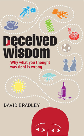 Deceived Wisdom: Why What You Thought Was Right Is Wrong by David Bradley