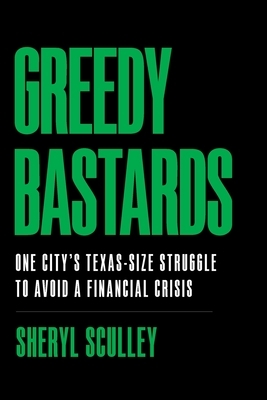 Greedy Bastards: One City's Texas-Size Struggle to Avoid a Financial Crisis by Sheryl Sculley