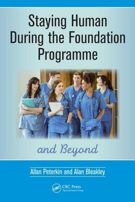 Staying Human During the Foundation Programme and Beyond: How to Thrive After Medical School by Alan Bleakley, Allan Peterkin