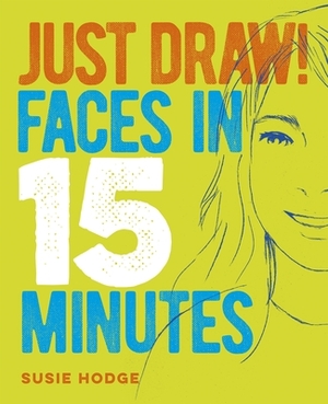 Just Draw! Faces in 15 Minutes by Susie Hodge