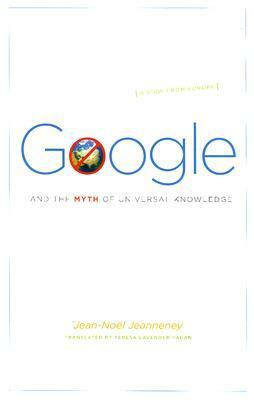 Google and the Myth of Universal Knowledge: A View from Europe by Teresa Lavender Fagan, Ian Wilson, Jean-Noël Jeanneney