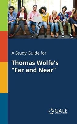 A Study Guide for Thomas Wolfe's Far and Near by Cengage Learning Gale