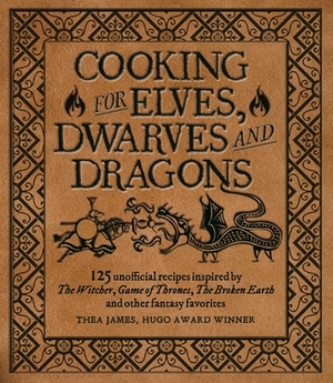 Cooking for Elves, Dwarves and Dragons: 125 Unofficial Recipes Inspired by the Witcher, Game of Thrones, the Wheel of Time, the Broken Earth and Other by Isabel Minunni, Thea James