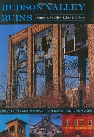 Hudson Valley Ruins: Forgotten Landmarks of an American Landscape by Robert J. Yasinsac, Thomas Rinaldi