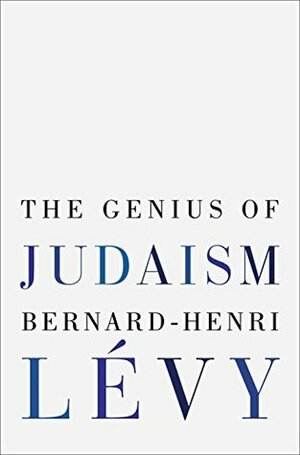 The Genius of Judaism by Bernard-Henri Lévy