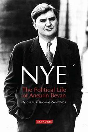 Nye: The Political Life of Aneurin Bevan by Nicklaus Thomas-Symonds