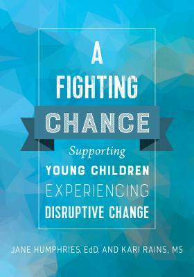 A Fighting Chance: Supporting Young Children Experiencing Disruptive Change by Jane Humphries, Kari Rains